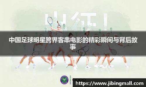 中国足球明星跨界客串电影的精彩瞬间与背后故事